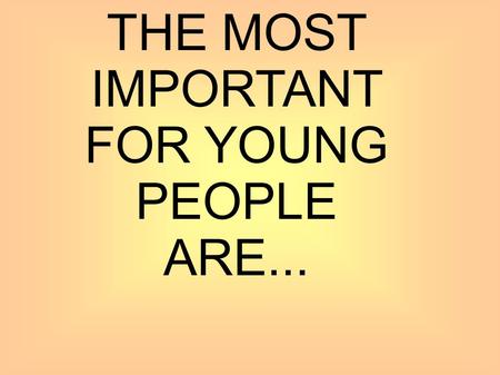 THE MOST IMPORTANT FOR YOUNG PEOPLE ARE...