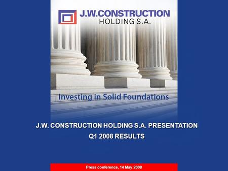 S t r i c t l y P r i v a t e & C o n f i d e n t i a l J.W. CONSTRUCTION HOLDING S.A. PRESENTATION Q1 2008 RESULTS J.W. CONSTRUCTION HOLDING S.A. PRESENTATION.