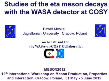 Paweł Moskal MESON2012 12 th International Workshop on Meson Production, Properties and Interaction, Cracow, Poland, 31 May - 5 June 2012 Jagiellonian.