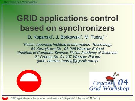1 GRID applications control based on synchronizers, D. Kopanski *, J. Borkowski *, M. Tudruj The Cracow Grid Workshop 2004 D. Kopanski *, J. Borkowski.