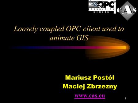 1 Loosely coupled OPC client used to animate GIS Mariusz Postół Maciej Zbrzezny www.cas.eu.