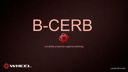 B-CERB complete protection against phishing copyright 2008 by Wheel.