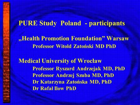 PURE Study Poland - participants Health Promotion Foundation Warsaw Professor Witold Zatoński MD PhD Medical University of Wrocław Professor Ryszard Andrzejak.
