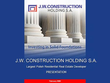 S t r i c t l y P r i v a t e & C o n f i d e n t i a l February 2008 J.W. CONSTRUCTION HOLDING S.A. Largest Polish Residential Real Estate Developer PRESENTATION.