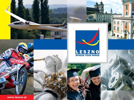 Welcome to Leszno SPREAD YOUR WINGS! 64 000 inhabitants One of major towns of Greater Poland Poznań – 80 km Wrocław – 100 km Warszawa – 350 km Berlin.