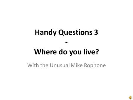 Handy Questions 3 - Where do you live? With the Unusual Mike Rophone.