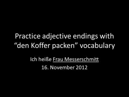Practice adjective endings with den Koffer packen vocabulary Ich heiße Frau Messerschmitt 16. November 2012.