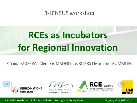 3-LENSUS workshop: RCEs as incubators for regional innovation Prague, May 26 th 2010 3-LENSUS workshop Zinaida FADEEVA I Clemens MADER I Jos RIKERS I Marlene.