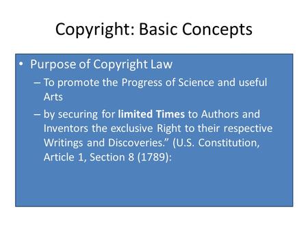Copyright: Basic Concepts Purpose of Copyright Law – To promote the Progress of Science and useful Arts – by securing for limited Times to Authors and.
