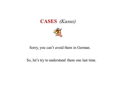 CASES (Kasus) Sorry, you can’t avoid them in German.