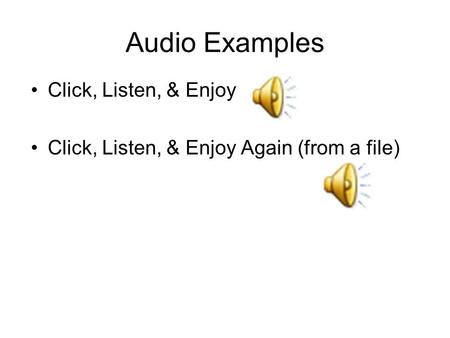 Audio Examples Click, Listen, & Enjoy Click, Listen, & Enjoy Again (from a file)