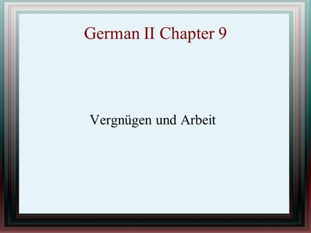 German II Chapter 9 Vergnügen und Arbeit. IN THIS CHAPTER YOU WILL LEARN HOW TO TALK ABOUT A FILM EXPRESS LIKES AND DISLIKES DESCRIBE WEEKEND ACTIVITES.