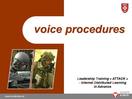 Www.bundesheer.at SCHUTZ & HILFE voice procedures Leadership Training « ATTACK » - Internet Distributed Learning in Advance.