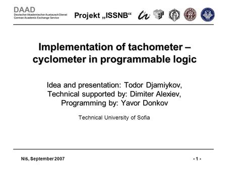 Projekt ISSNB Niš, September 2007- 1 - DAAD Deutscher Akademischer Austausch Dienst German Academic Exchange Service Implementation of tachometer – cyclometer.