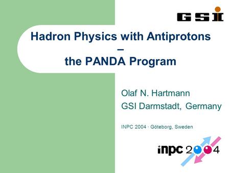 Hadron Physics with Antiprotons – the PANDA Program Olaf N. Hartmann GSI Darmstadt, Germany INPC 2004 · Göteborg, Sweden.