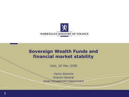 1 Sovereign Wealth Funds and financial market stability Oslo, 20 May 2008 Martin Skancke Director General Asset Management Department.