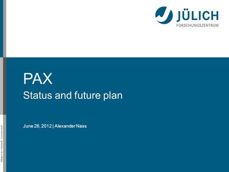 Mitglied der Helmholtz-Gemeinschaft PAX Status and future plan June 26, 2012 | Alexander Nass.