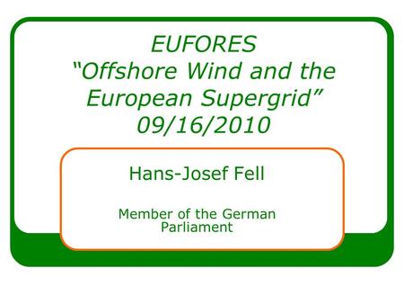 EUFORES Offshore Wind and the European Supergrid 09/16/2010 Hans-Josef Fell Member of the German Parliament.