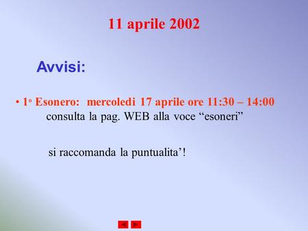 11 aprile 2002 Avvisi: 1 o Esonero: mercoledi 17 aprile ore 11:30 – 14:00 consulta la pag. WEB alla voce esoneri si raccomanda la puntualita!