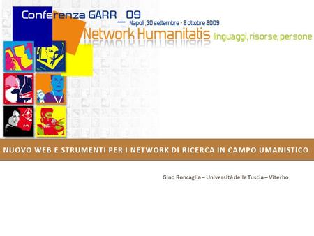 NUOVO WEB E STRUMENTI PER I NETWORK DI RICERCA IN CAMPO UMANISTICO Gino Roncaglia – Università della Tuscia – Viterbo.
