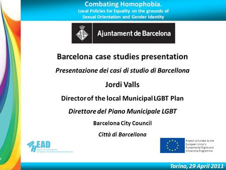 Combating Homophobia. Local Policies for Equality on the grounds of Sexual Orientation and Gender Identity Torino, 29 April 2011 Barcelona case studies.