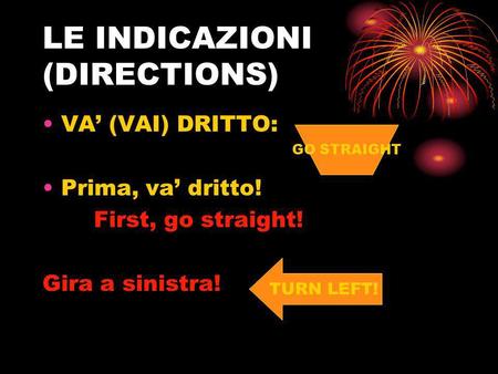 LE INDICAZIONI (DIRECTIONS) VA (VAI) DRITTO: Prima, va dritto! First, go straight! Gira a sinistra! GO STRAIGHT TURN LEFT!