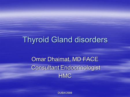 Thyroid Gland disorders Omar Dhaimat, MD FACE Consultant Endocrinologist Consultant EndocrinologistHMC DUBAI 2008.