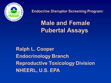 Endocrine Disruptor Screening Program: Ralph L. Cooper Endocrinology Branch Reproductive Toxicology Division NHEERL, U.S. EPA Male and Female Pubertal.