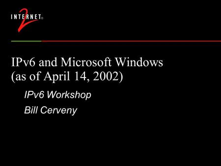 IPv6 and Microsoft Windows (as of April 14, 2002) IPv6 Workshop Bill Cerveny.