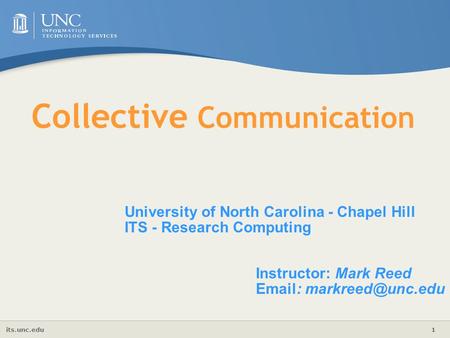Its.unc.edu 1 Collective Communication University of North Carolina - Chapel Hill ITS - Research Computing Instructor: Mark Reed