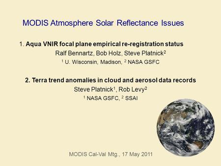 MODIS Atmosphere Solar Reflectance Issues 1. Aqua VNIR focal plane empirical re-registration status Ralf Bennartz, Bob Holz, Steve Platnick 2 1 U. Wisconsin,