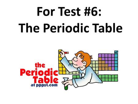 For Test #6: The Periodic Table