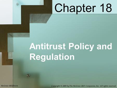 Antitrust Policy and Regulation Chapter 18 McGraw-Hill/Irwin Copyright © 2009 by The McGraw-Hill Companies, Inc. All rights reserved.