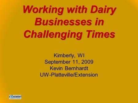 Working with Dairy Businesses in Challenging Times Kimberly, WI September 11, 2009 Kevin Bernhardt UW-Platteville/Extension.