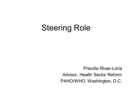 Steering Role Priscilla Rivas-Loría Advisor, Health Sector Reform PAHO/WHO. Washington, D.C.