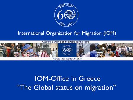 1 IOM-Office in Greece “The Global status on migration” International Organization for Migration (IOM)