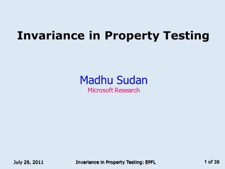 Of 38 July 29, 2011 Invariance in Property Testing: EPFL 1 Invariance in Property Testing Madhu Sudan Microsoft Research TexPoint fonts used in EMF. Read.