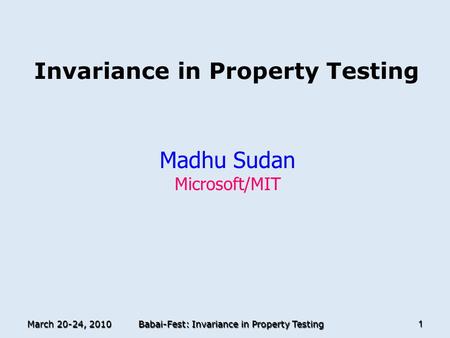 March 20-24, 2010 Babai-Fest: Invariance in Property Testing 1 Invariance in Property Testing Madhu Sudan Microsoft/MIT TexPoint fonts used in EMF. Read.