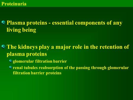 Proteinuria Plasma proteins - essential components of any living being The kidneys play a major role in the retention of plasma proteins glomerular filtration.