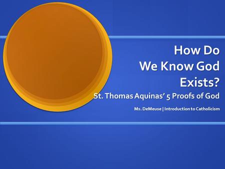 How Do We Know God Exists? St. Thomas Aquinas’ 5 Proofs of God Ms. DeMeuse | Introduction to Catholicism.