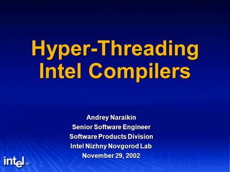 Hyper-Threading Intel Compilers Andrey Naraikin Senior Software Engineer Software Products Division Intel Nizhny Novgorod Lab November 29, 2002.