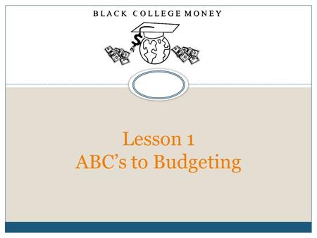 Lesson 1 ABC’s to Budgeting. Lesson 1 Lesson 1- ABC’s to Budgeting OBJECTIVES  Understanding the Concepts Behind Budgeting  How to Create a Household.