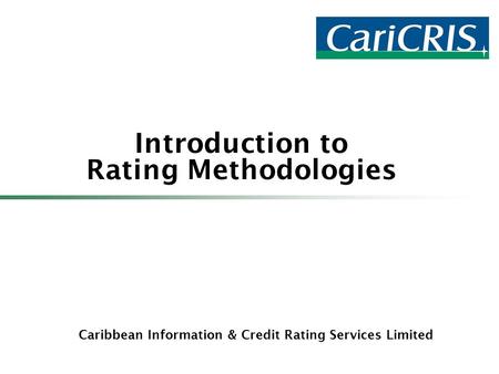 Caribbean Information & Credit Rating Services Limited Introduction to Rating Methodologies.