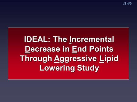 VBWG IDEAL: The Incremental Decrease in End Points Through Aggressive Lipid Lowering Study.