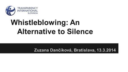 Whistleblowing: An Alternative to Silence Zuzana Dančíková, Bratislava, 13.3.2014.