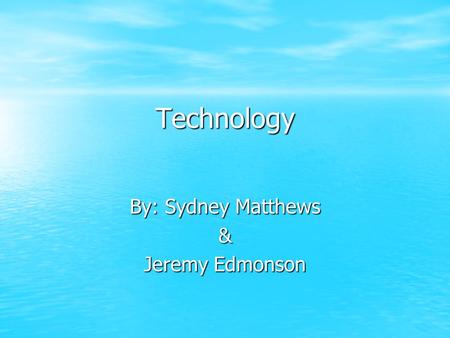 Technology By: Sydney Matthews & Jeremy Edmonson.