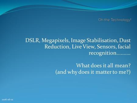 2006-06-01 DSLR, Megapixels, Image Stabilisation, Dust Reduction, Live View, Sensors, facial recognition.......... What does it all mean? (and why does.