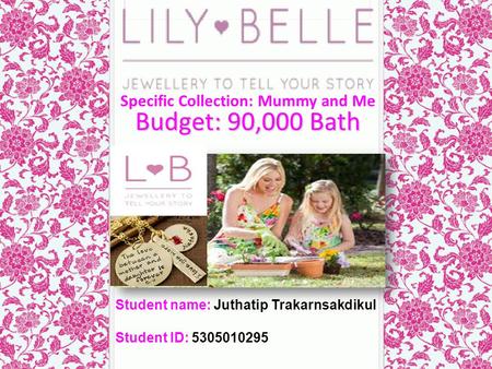 Budget: 90,000 Bath Student name: Juthatip Trakarnsakdikul Student ID: 5305010295 Specific Collection: Mummy and Me.