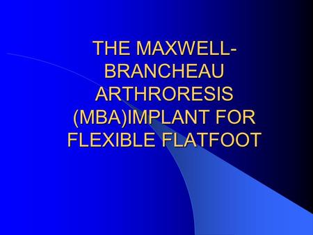 THE MAXWELL- BRANCHEAU ARTHRORESIS (MBA)IMPLANT FOR FLEXIBLE FLATFOOT.