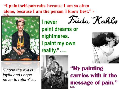 “My painting carries with it the message of pain.” - Frida “I paint self-portraits because I am so often alone, because I am the person I know best.” -